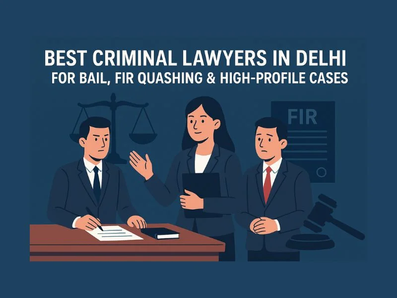 Best Criminal Lawyers in Delhi for Bail, FIR Quashing & High-Profile Cases